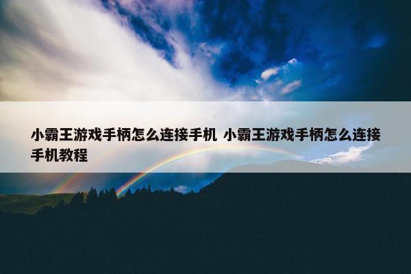 小霸王游戏手柄怎么连接手机 小霸王游戏手柄怎么连接手机教程