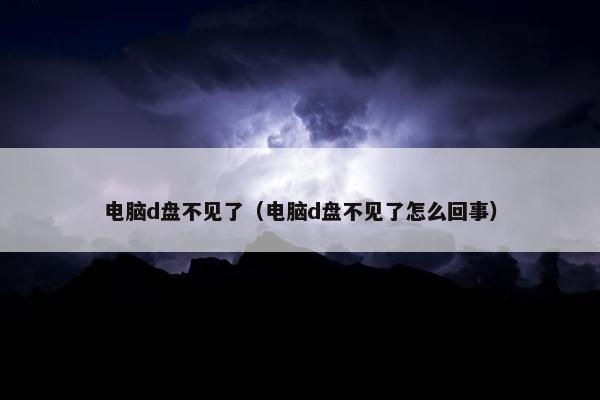 电脑d盘不见了（电脑d盘不见了怎么回事）