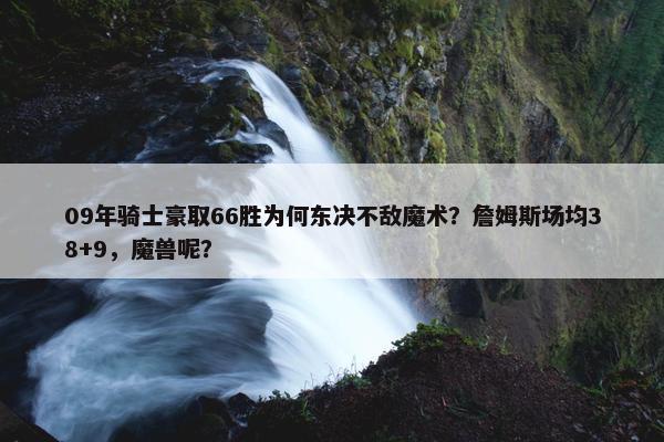 09年骑士豪取66胜为何东决不敌魔术？詹姆斯场均38+9，魔兽呢？