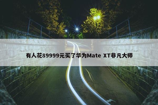 有人花89999元买了华为Mate XT非凡大师