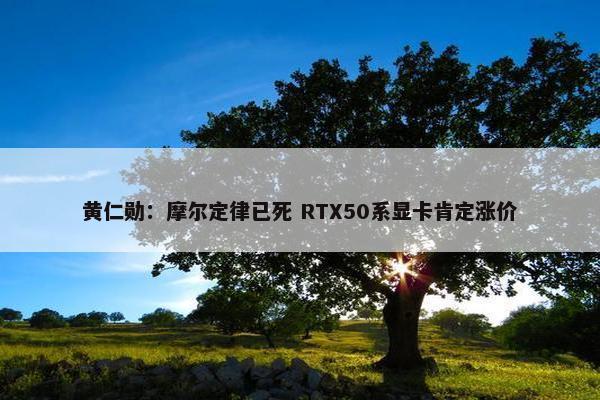 黄仁勋：摩尔定律已死 RTX50系显卡肯定涨价