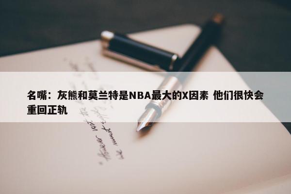 名嘴：灰熊和莫兰特是NBA最大的X因素 他们很快会重回正轨