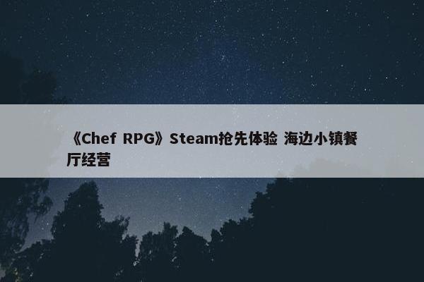 《Chef RPG》Steam抢先体验 海边小镇餐厅经营