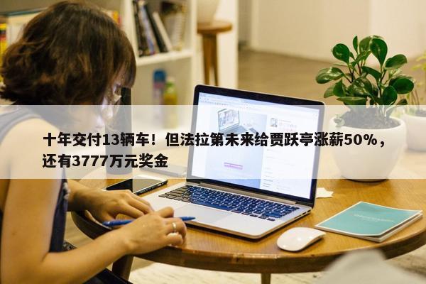 十年交付13辆车！但法拉第未来给贾跃亭涨薪50%，还有3777万元奖金