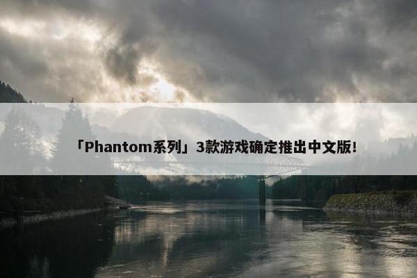 「Phantom系列」3款游戏确定推出中文版！