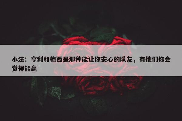 小法：亨利和梅西是那种能让你安心的队友，有他们你会觉得能赢