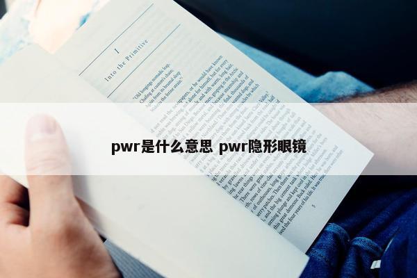 pwr是什么意思 pwr隐形眼镜