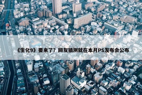 《生化9》要来了？网友猜测就在本月PS发布会公布