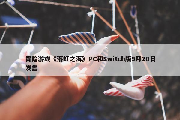 冒险游戏《落虹之海》PC和Switch版9月20日发售