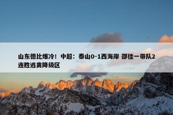 山东德比爆冷！中超：泰山0-1西海岸 邵佳一带队2连胜逃离降级区