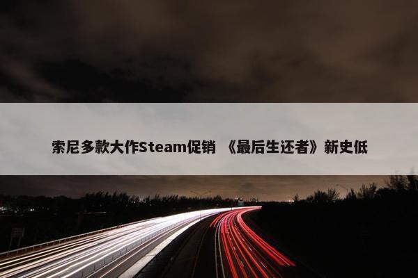 索尼多款大作Steam促销 《最后生还者》新史低