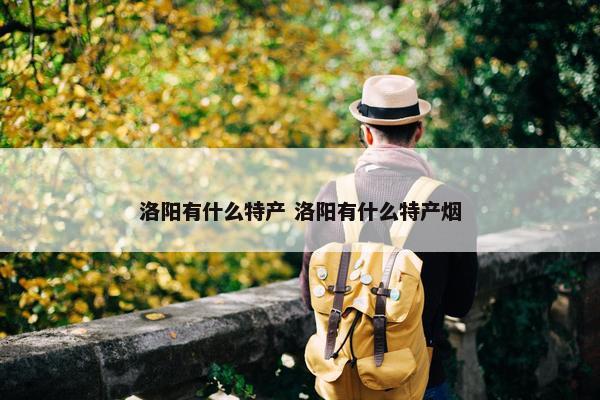 洛阳有什么特产 洛阳有什么特产烟