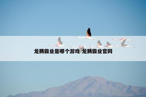 龙腾霸业是哪个游戏 龙腾霸业官网