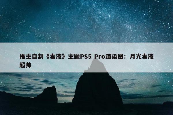 推主自制《毒液》主题PS5 Pro渲染图：月光毒液超帅