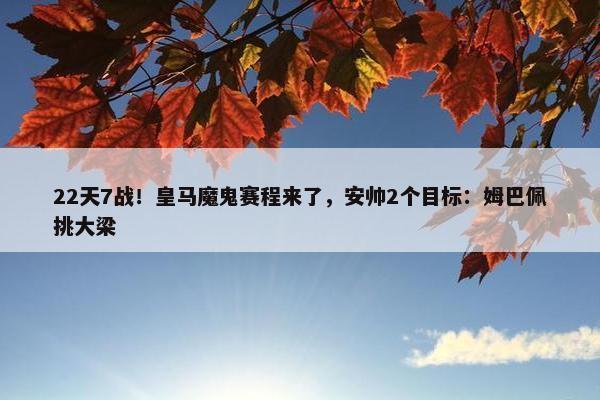 22天7战！皇马魔鬼赛程来了，安帅2个目标：姆巴佩挑大梁