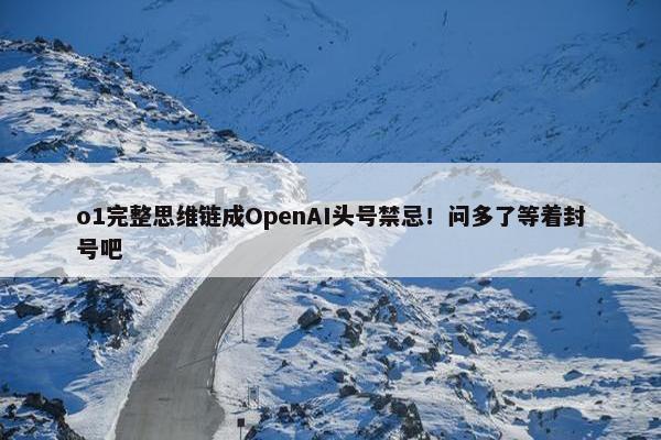 o1完整思维链成OpenAI头号禁忌！问多了等着封号吧