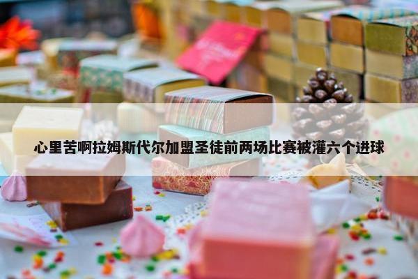 心里苦啊拉姆斯代尔加盟圣徒前两场比赛被灌六个进球