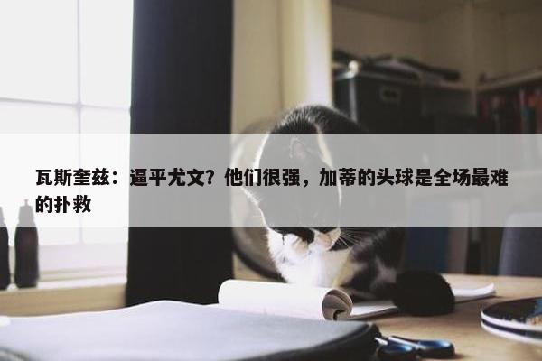 瓦斯奎兹：逼平尤文？他们很强，加蒂的头球是全场最难的扑救