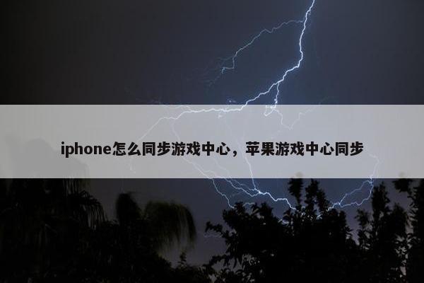 iphone怎么同步游戏中心，苹果游戏中心同步