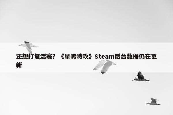 还想打复活赛？《星鸣特攻》Steam后台数据仍在更新