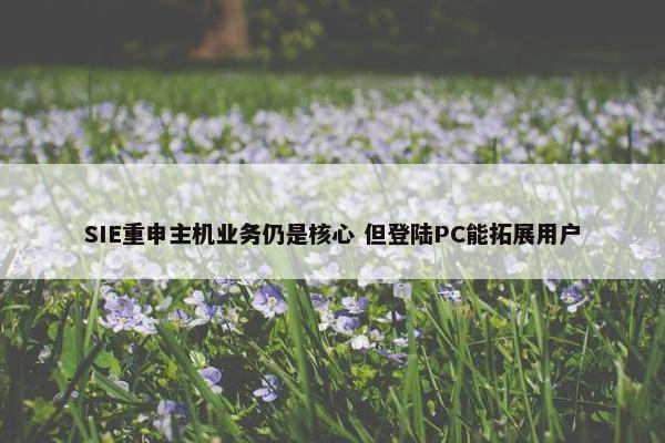 SIE重申主机业务仍是核心 但登陆PC能拓展用户