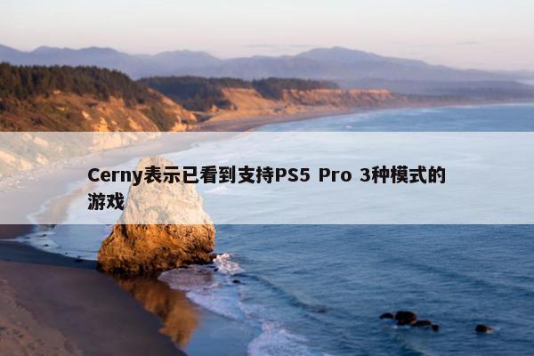 Cerny表示已看到支持PS5 Pro 3种模式的游戏