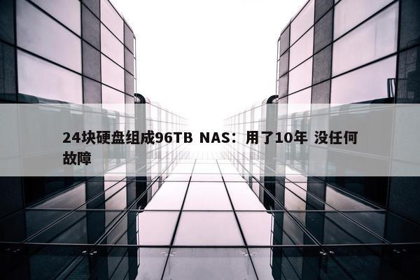 24块硬盘组成96TB NAS：用了10年 没任何故障