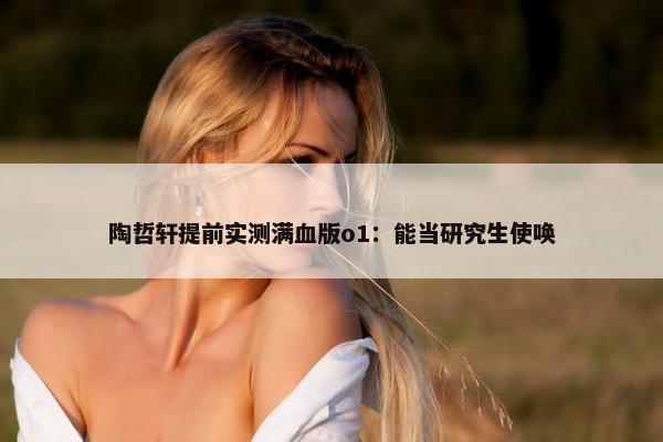 陶哲轩提前实测满血版o1：能当研究生使唤