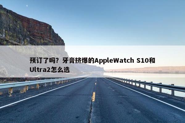 预订了吗？牙膏挤爆的AppleWatch S10和Ultra2怎么选