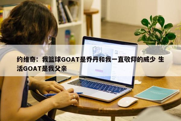 约维奇：我篮球GOAT是乔丹和我一直敬仰的威少 生活GOAT是我父亲