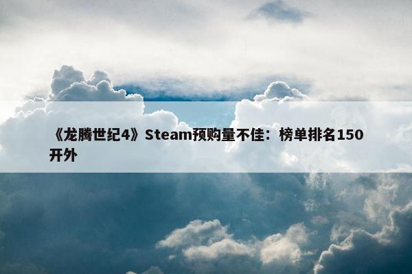 《龙腾世纪4》Steam预购量不佳：榜单排名150开外