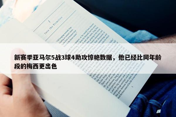 新赛季亚马尔5战3球4助攻惊艳数据，他已经比同年龄段的梅西更出色