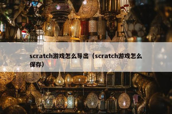 scratch游戏怎么导出（scratch游戏怎么保存）