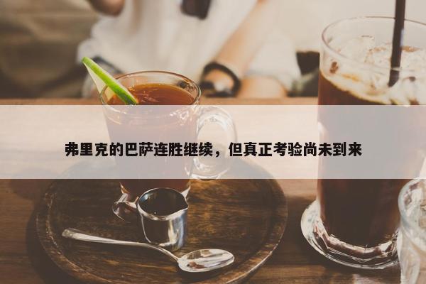 弗里克的巴萨连胜继续，但真正考验尚未到来