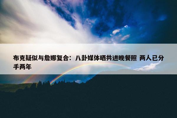 布克疑似与詹娜复合：八卦媒体晒共进晚餐照 两人已分手两年