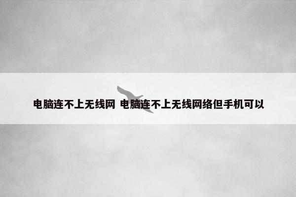 电脑连不上无线网 电脑连不上无线网络但手机可以