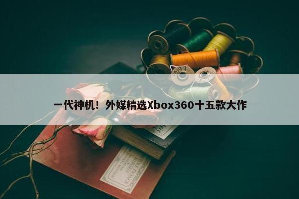 一代神机！外媒精选Xbox360十五款大作