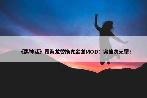 《黑神话》覆海龙替换亢金龙MOD：突破次元壁！