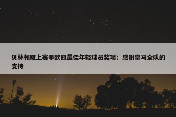 贝林领取上赛季欧冠最佳年轻球员奖项：感谢皇马全队的支持