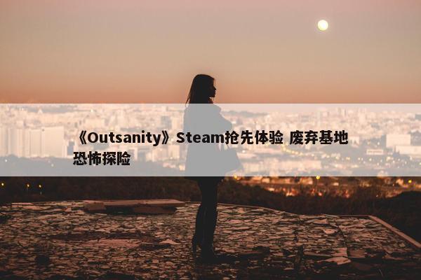 《Outsanity》Steam抢先体验 废弃基地恐怖探险