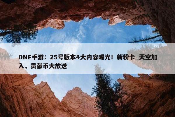 DNF手游：25号版本4大内容曝光！新粉卡_天空加入，贡献币大放送