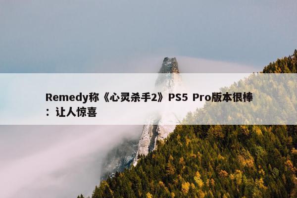 Remedy称《心灵杀手2》PS5 Pro版本很棒：让人惊喜