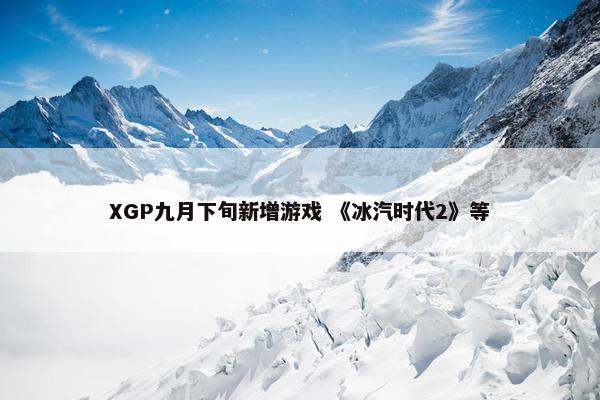 XGP九月下旬新增游戏 《冰汽时代2》等