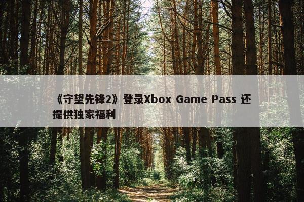 《守望先锋2》登录Xbox Game Pass 还提供独家福利