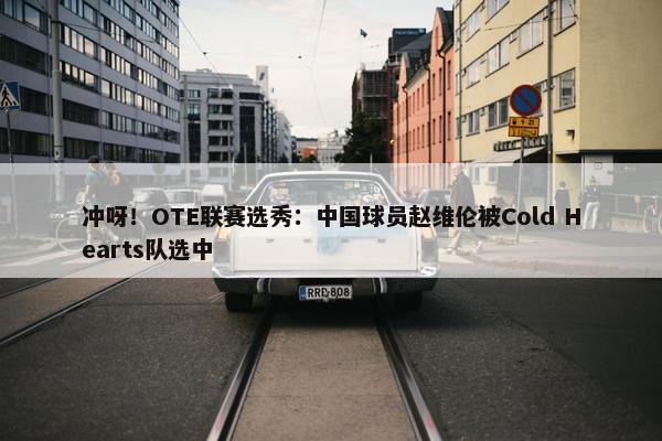 冲呀！OTE联赛选秀：中国球员赵维伦被Cold Hearts队选中