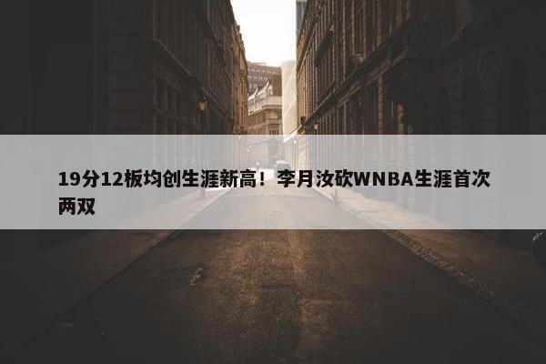 19分12板均创生涯新高！李月汝砍WNBA生涯首次两双