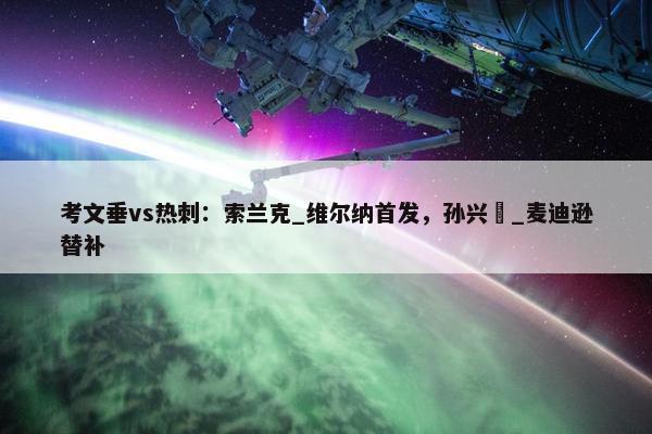 考文垂vs热刺：索兰克_维尔纳首发，孙兴慜_麦迪逊替补