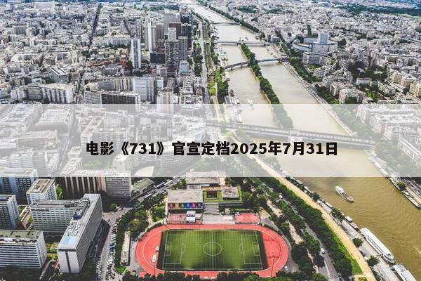 电影《731》官宣定档2025年7月31日