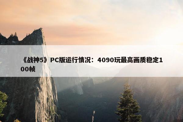 《战神5》PC版运行情况：4090玩最高画质稳定100帧