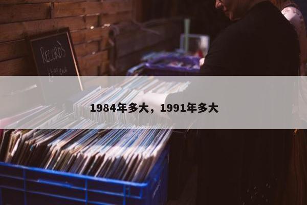 1984年多大，1991年多大